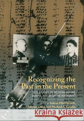 Recognizing the Past in the Present: New Studies on Medicine Before, During, and After the Holocaust Sabine Hildebrandt Miriam Offer Michael a. Grodin 9781789207842