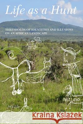 Life as a Hunt: Thresholds of Identities and Illusions on an African Landscape Stuart Marks 9781789208160 Berghahn Books