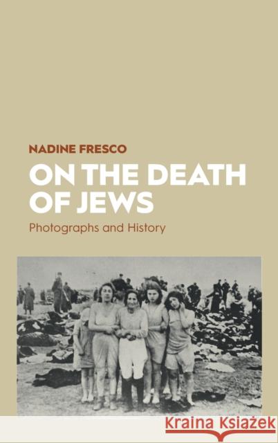 On the Death of Jews: Photographs and History Fresco, Nadine 9781789208818 Berghahn Books