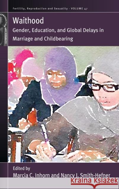 Waithood: Gender, Education, and Global Delays in Marriage and Childbearing Marcia C. Inhorn Nancy J. Smith-Hefner 9781789208993 Berghahn Books