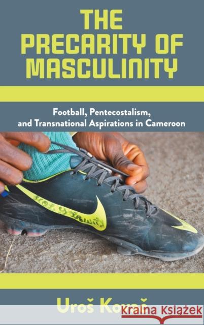 The Precarity of Masculinity: Football, Pentecostalism, and Transnational Aspirations in Cameroon  9781789209273 Berghahn Books