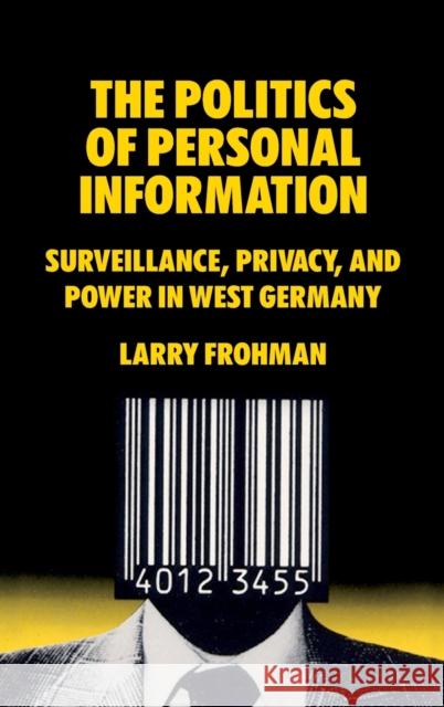 The Politics of Personal Information: Surveillance, Privacy, and Power in West Germany Frohman, Larry 9781789209464 Berghahn Books