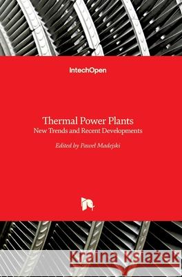 Thermal Power Plants: New Trends and Recent Developments Pawel Madejski 9781789230789