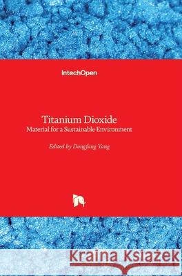 Titanium Dioxide: Material for a Sustainable Environment Dongfang Yang 9781789233261 Intechopen