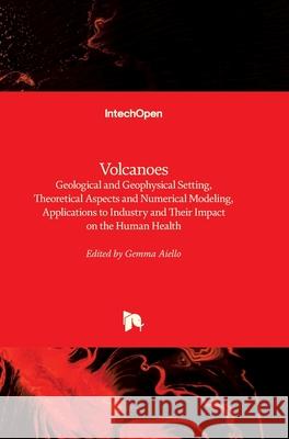 Volcanoes: Geological and Geophysical Setting, Theoretical Aspects and Numerical Modeling, Applications to Industry and Their Imp Gemma Aiello 9781789233483
