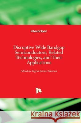 Disruptive Wide Bandgap Semiconductors, Related Technologies, and Their Applications Yogesh Kumar Sharma 9781789236682