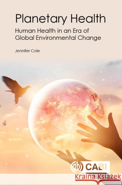 Planetary Health: Human Health in an Era of Global Environmental Change Cab International                        Jennifer Cole 9781789241648 CABI Publishing