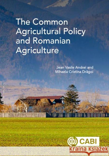 The Common Agricultural Policy and Romanian Agriculture Jean Vasile Andrei Mihaela Cristina Dragoi David Hemming 9781789242201 Cabi