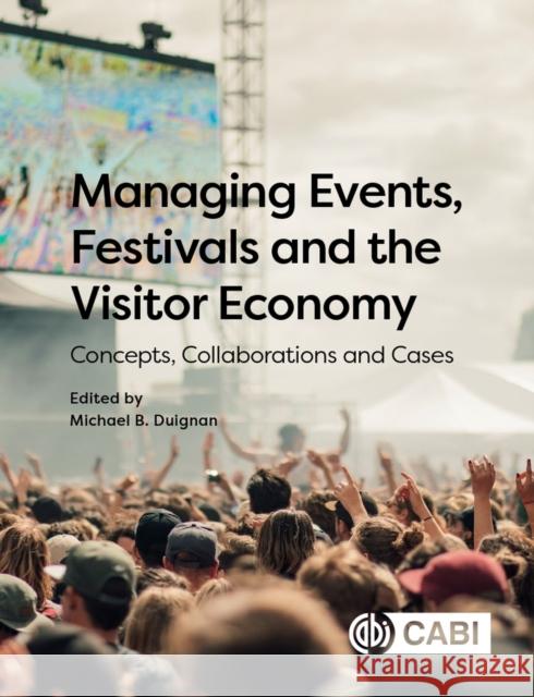 Managing Events, Festivals and the Visitor Economy: Concepts, Collaborations and Cases Michael B. Duignan 9781789242850 CABI Publishing