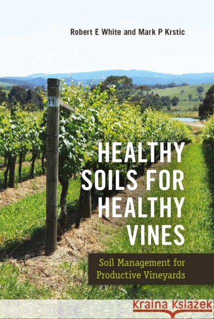 Healthy Soils for Healthy Vines: Soil Management for Productive Vineyards Robert E. White 9781789243161