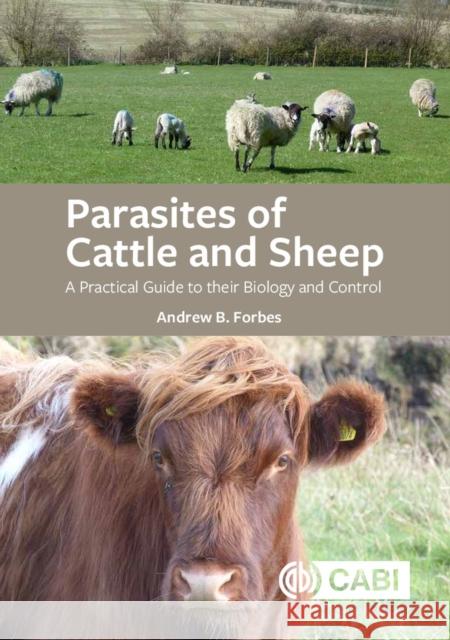 Parasites of Cattle and Sheep: A Practical Guide to their Biology and Control Andrew B (University of Glasgow, UK) Forbes 9781789245158 CABI Publishing