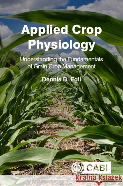 Applied Crop Physiology: Understanding the Fundamentals of Grain Crop Management Dennis B. Egli 9781789245950