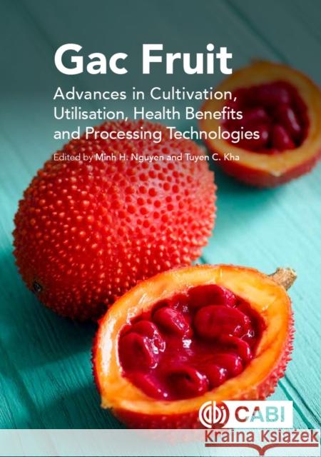 Gac Fruit: Advances in Cultivation, Utilisation, Health Benefits and Processing Technologies MINH NGUYEN 9781789247299 