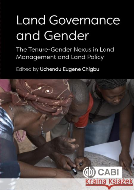 Land Governance and Gender: The Tenure-Gender Nexus in Land Management and Land Policy Dr Uchendu Eugene Chigbu (Technical Univ   9781789247664 CABI Publishing