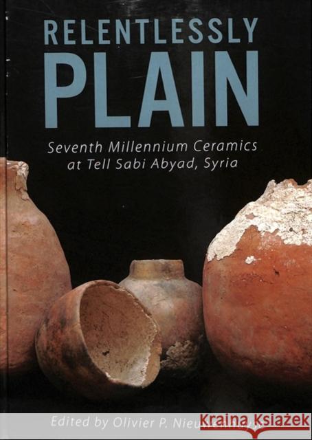 Relentlessly Plain: Seventh Millennium Ceramics at Tell Sabi Abyad, Syria Olivier P. Nieuwenhuyse   9781789250848 Oxbow Books