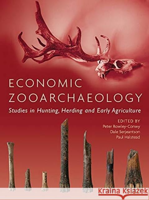 Economic Zooarchaeology: Studies in Hunting, Herding and Early Agriculture Peter Rowley-Conwy Dale Serjeantson Paul Halstead 9781789253405 Oxbow Books
