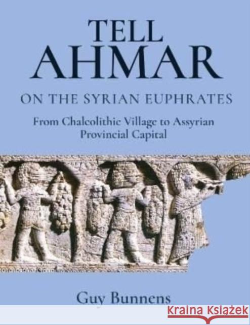 Tell Ahmar on the Syrian Euphrates: From Chalcolithic Village to Assyrian Provincial Capital Bunnens, Guy 9781789258387 Oxbow Books