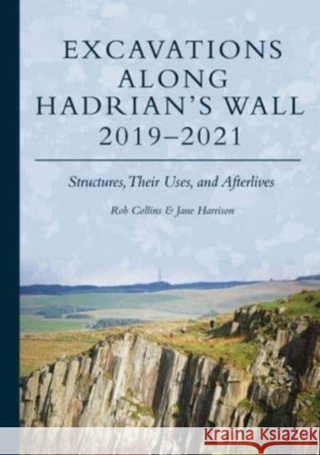 Excavations Along Hadrian’s Wall 2019–2021: Structures, Their Uses, and Afterlives Jane Harrison 9781789259445 Oxbow Books