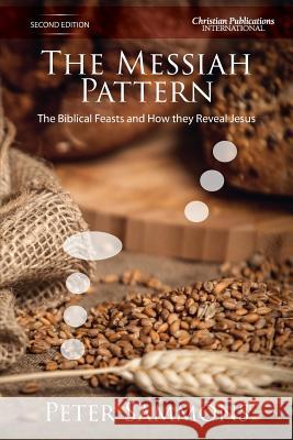 The Messiah Pattern - Second Edition: The Biblical Feasts and how they reveal Jesus Peter Sammons 9781789265095 Christian Publications International