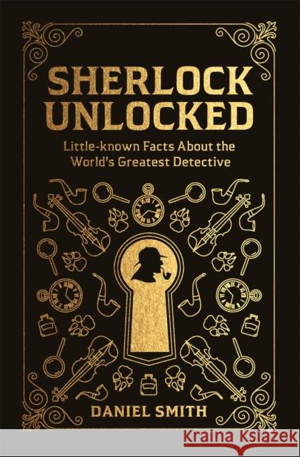 Sherlock Unlocked: Little-known Facts About the World's Greatest Detective Smith, Daniel 9781789290691 Michael O'Mara Books Ltd