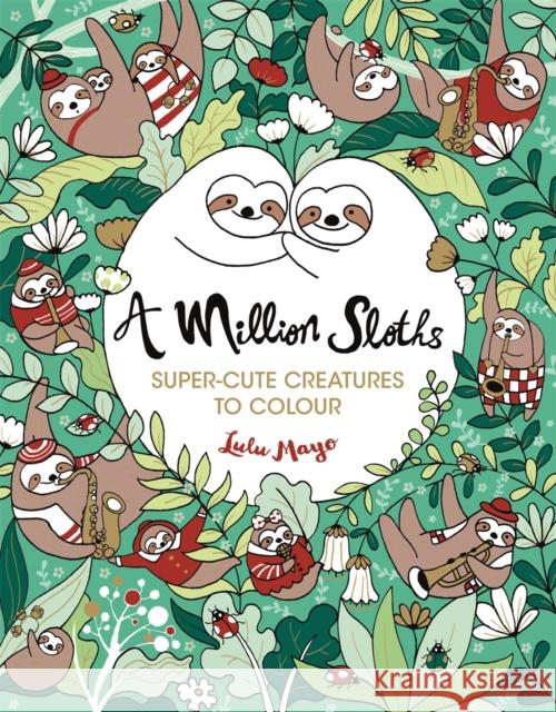 A Million Sloths: Super-Cute Creatures to Colour Mayo, Lulu 9781789291063 Michael O'Mara Books Ltd