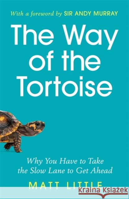 The Way of the Tortoise: Why You Have to Take the Slow Lane to Get Ahead (with a foreword by Sir Andy Murray) Matt Little 9781789292602
