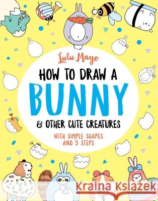 How to Draw a Bunny and other Cute Creatures Lulu Mayo 9781789292947