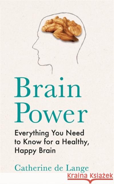 Brain Power: Everything You Need to Know for a Healthy, Happy Brain Catherine de Lange 9781789293388