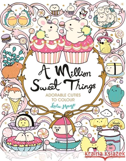 A Million Sweet Things: Adorable Cuties to Colour Lulu Mayo 9781789293630 Michael O'Mara Books Ltd