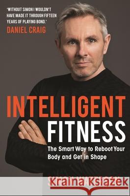 Intelligent Fitness: The Smart Way to Reboot Your Body and Get in Shape (with a foreword by Daniel Craig) Simon Waterson 9781789293883