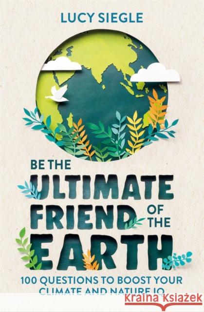 Be the Ultimate Friend of the Earth: 100 Questions to Boost Your Climate and Nature IQ Lucy Siegle 9781789293937 Michael O'Mara Books Ltd