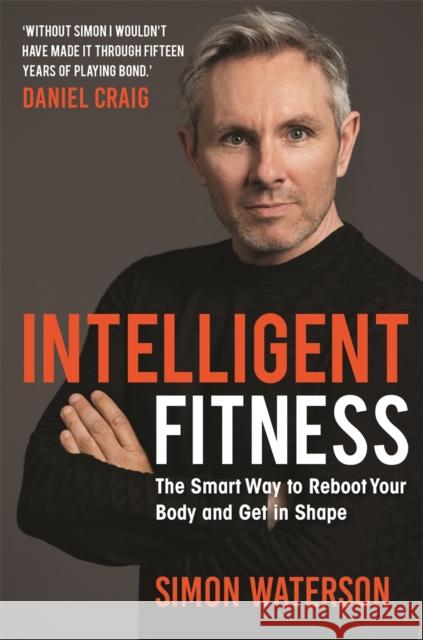 Intelligent Fitness: The Smart Way to Reboot Your Body and Get in Shape (with a foreword by Daniel Craig) Simon Waterson 9781789294293