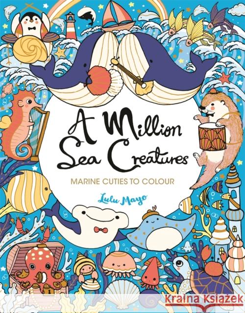 A Million Sea Creatures: Marine Cuties to Colour Lulu Mayo 9781789294422 Michael O'Mara Books Ltd