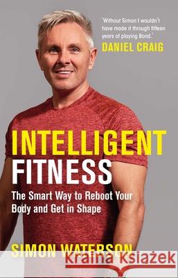 Intelligent Fitness: The Smart Way to Reboot Your Body and Get in Shape (with a foreword by Daniel Craig) Simon Waterson 9781789295153