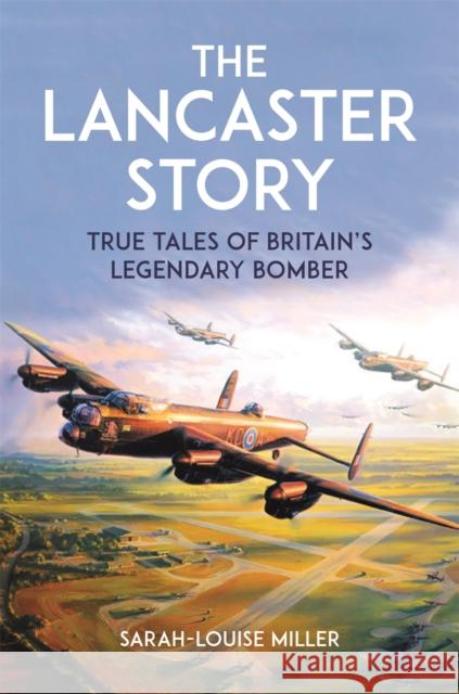 The Lancaster Story: True Tales of Britain's Legendary Bomber Sarah-Louise Miller 9781789297065