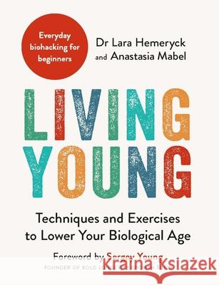 Living Young: Techniques and Exercises to Lower Your Biological Age Anastasia Mabel 9781789297423