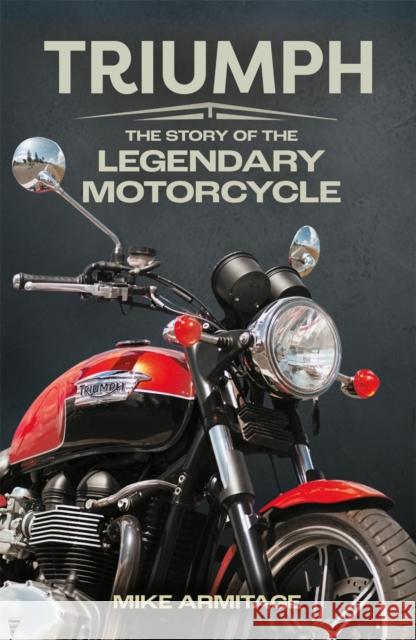 Triumph: The Story of the Legendary Motorcycle Mike Armitage 9781789297522