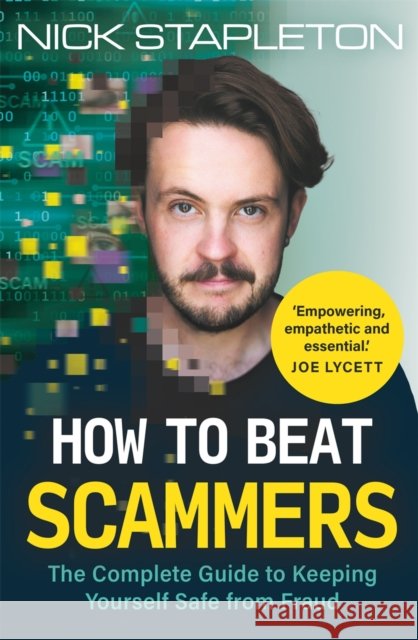 How to Beat Scammers: The Complete Guide to Keeping Yourself Safe from Fraud Nick Stapleton 9781789297553