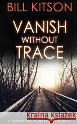 VANISH WITHOUT TRACE an absolutely addictive crime thriller with a huge twist Bill Kitson 9781789312140 Joffe Books