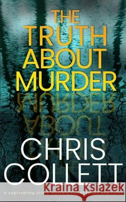THE TRUTH ABOUT MURDER a captivating crime mystery full of twists and turns Chris Collett 9781789312935