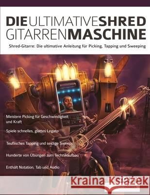 Die Ultimative Shred-Gitarren-Maschine: Shred-Gitarre: Die ultimative Anleitung zum Picking, Tapping und Sweeping Chris Zoupa, Joseph Alexander, Tim Pettingale 9781789331950 WWW.Fundamental-Changes.com