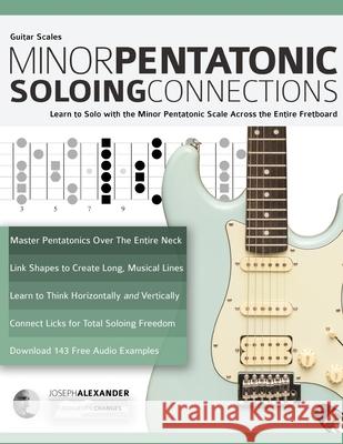 Guitar Scales: Minor Pentatonic Soloing Connections: Learn to Solo with the Minor Pentatonic Scale Across the Entire Fretboard Joseph Alexander Tim Pettingale 9781789332063