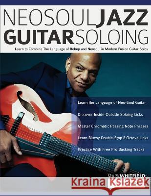 NeoSoul Jazz Guitar Soloing: Learn to Combine The Language of Bebop and NeoSoul in Modern Fusion Guitar Solos Mark Whitfield Tim Pettingale Joseph Alexander 9781789332513