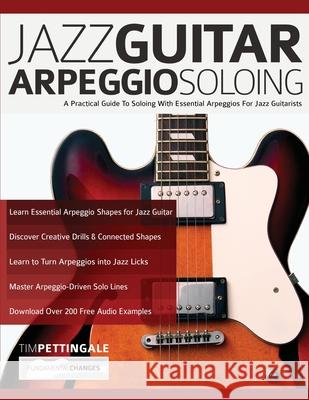 Jazz Guitar Arpeggio Soloing: A Practical Guide To Soloing With Essential Arpeggios For Jazz Guitarists Tim Pettingale, Joseph Alexander 9781789333749