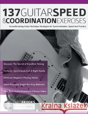 137 Guitar Speed & Coordination Exercises: Groundbreaking Guitar Technique Strategies for Synchronization, Speed and Practice Chris Brooks Joseph Alexander Tim Pettingale 9781789333985 WWW.Fundamental-Changes.com