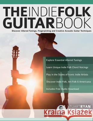 The Indie Folk Guitar Book: Discover Altered Tunings, Fingerpicking and Creative Acoustic Guitar Techniques Stuart Ryan Joseph Alexander Tim Pettingale 9781789334470 WWW.Fundamental-Changes.com
