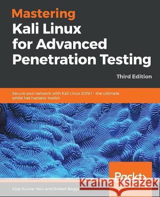 Mastering Kali Linux for Advanced Penetration Testing: Secure your network with Kali Linux 2019.1 – the ultimate white hat hackers' toolkit, 3rd Edition Vijay Kumar Velu, Robert Beggs 9781789340563 Packt Publishing Limited