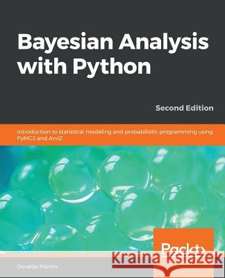 Bayesian Analysis with Python - Second Edition: Introduction to statistical modeling and probabilistic programming using PyMC3 and ArviZ Martin, Osvaldo 9781789341652 Packt Publishing
