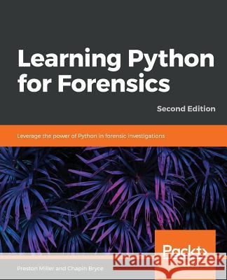 Learning Python for Forensics -Second Edition Preston Miller Chapin Bryce 9781789341690 Packt Publishing