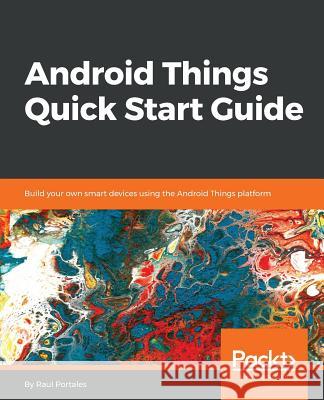 Android Things Quick Start Guide Raul Portales 9781789341799 Packt Publishing